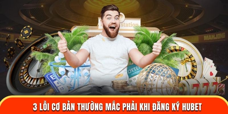 3 lỗi cơ bản thường gặp khi đăng ký HUBET