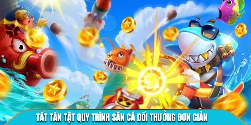Tất tần tật quy trình săn cá đổi thưởng đơn giản 