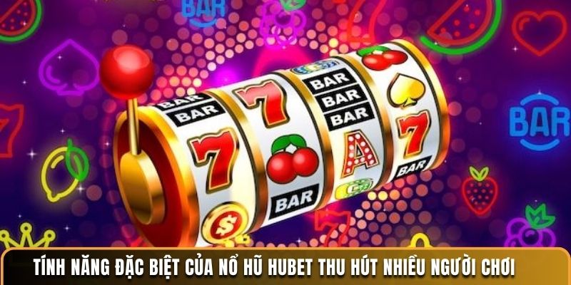 Tính năng đặc biệt của nổ hũ Hubet thu hút nhiều người chơi