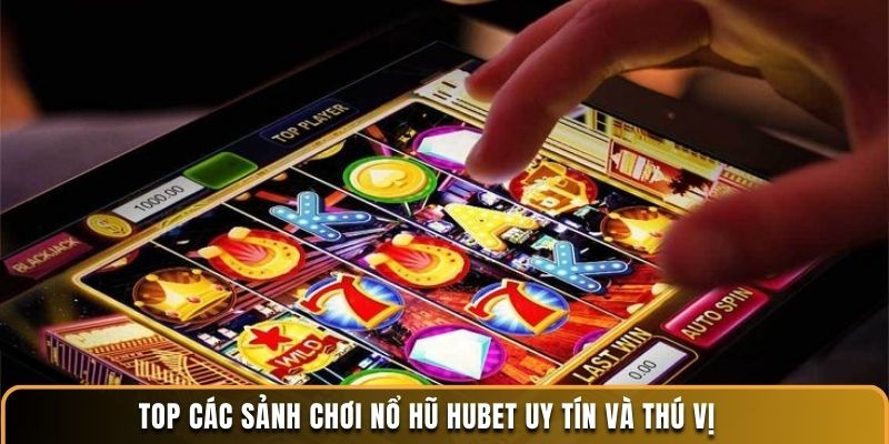 Top các sảnh chơi nổ hũ Hubet uy tín và thú vị